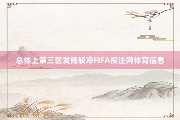 总体上第三区发扬较冷FIFA投注网体育信息