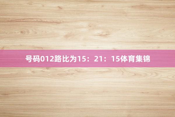 号码012路比为15：21：15体育集锦