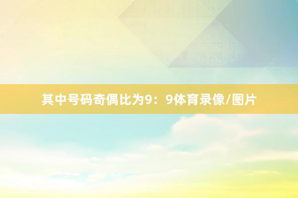 其中号码奇偶比为9：9体育录像/图片