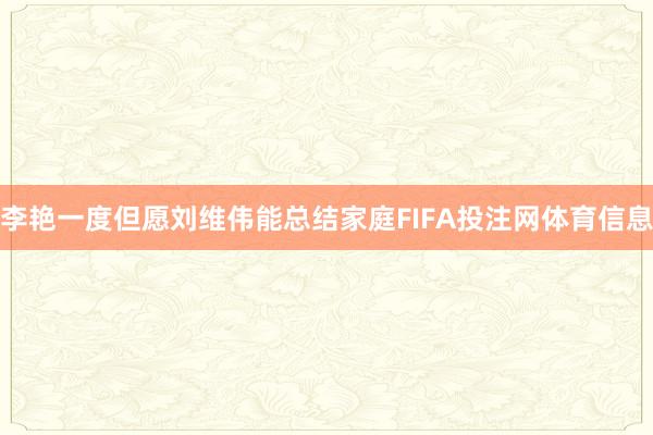 李艳一度但愿刘维伟能总结家庭FIFA投注网体育信息