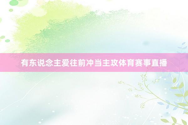 有东说念主爱往前冲当主攻体育赛事直播