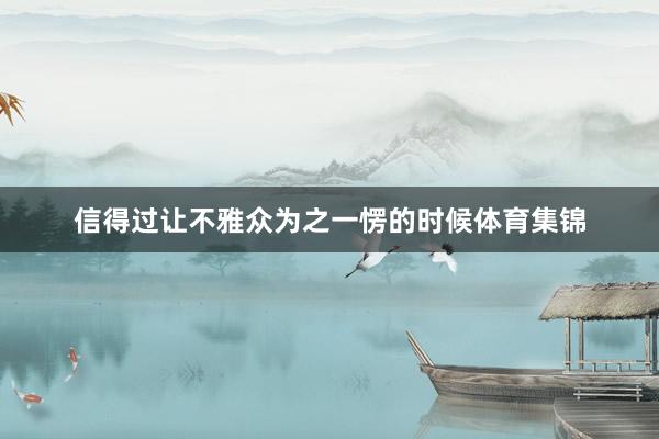 信得过让不雅众为之一愣的时候体育集锦
