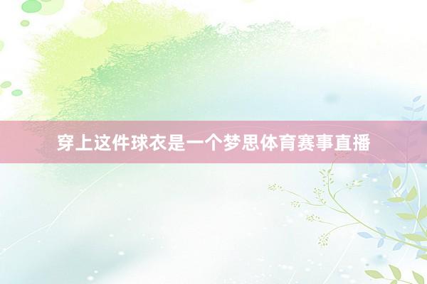 穿上这件球衣是一个梦思体育赛事直播