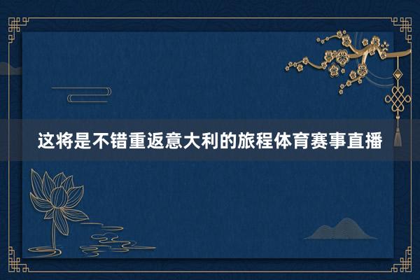 这将是不错重返意大利的旅程体育赛事直播