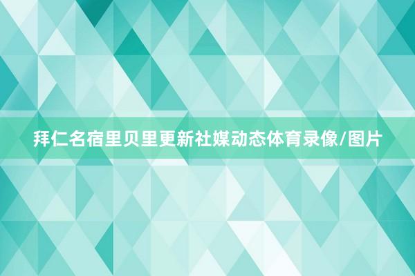 拜仁名宿里贝里更新社媒动态体育录像/图片