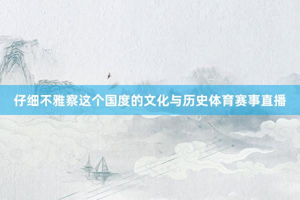 仔细不雅察这个国度的文化与历史体育赛事直播