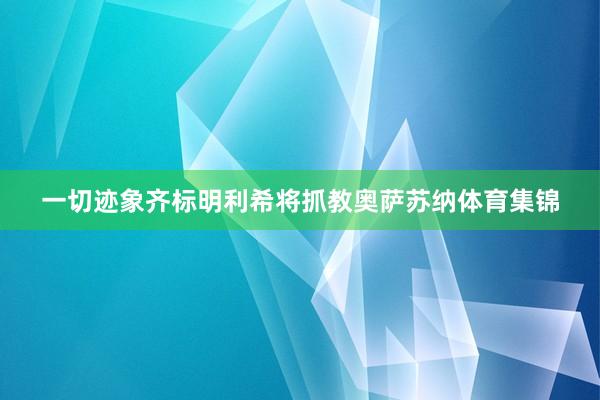 一切迹象齐标明利希将抓教奥萨苏纳体育集锦