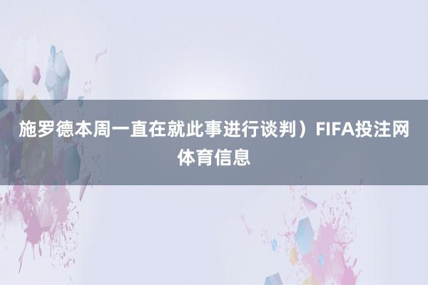 施罗德本周一直在就此事进行谈判）FIFA投注网体育信息