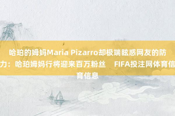哈珀的姆妈Maria Pizarro却极端眩惑网友的防范力：哈珀姆妈行将迎来百万粉丝    FIFA投注网体育信息