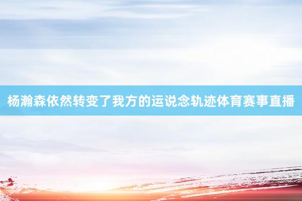 杨瀚森依然转变了我方的运说念轨迹体育赛事直播