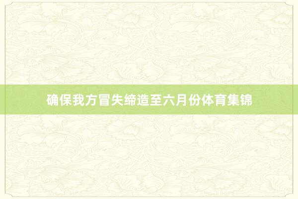 确保我方冒失缔造至六月份体育集锦