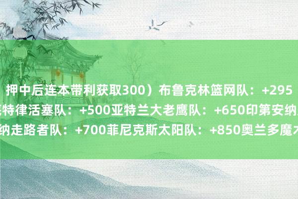 押中后连本带利获取300）布鲁克林篮网队：+295芝加哥公牛队：+400底特律活塞队：+500亚特兰大老鹰队：+650印第安纳走路者队：+700菲尼克斯太阳队：+850奥兰多魔术队：+1000    体育集锦