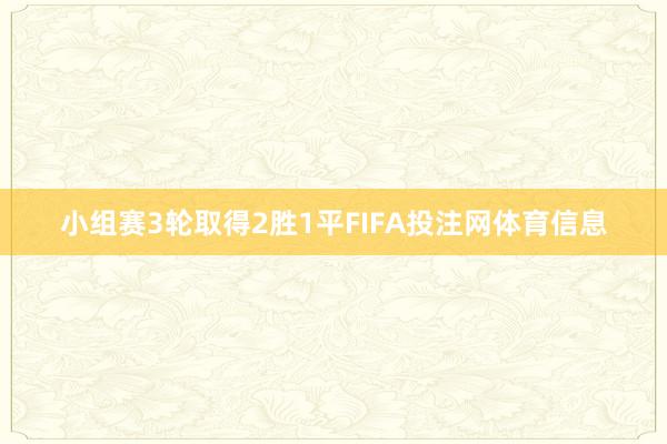 小组赛3轮取得2胜1平FIFA投注网体育信息