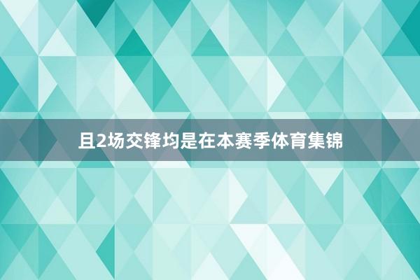 且2场交锋均是在本赛季体育集锦