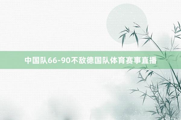 中国队66-90不敌德国队体育赛事直播