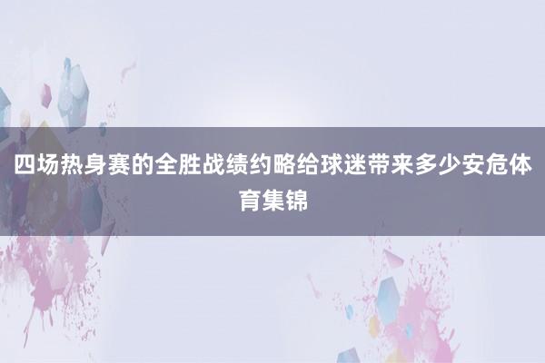 四场热身赛的全胜战绩约略给球迷带来多少安危体育集锦