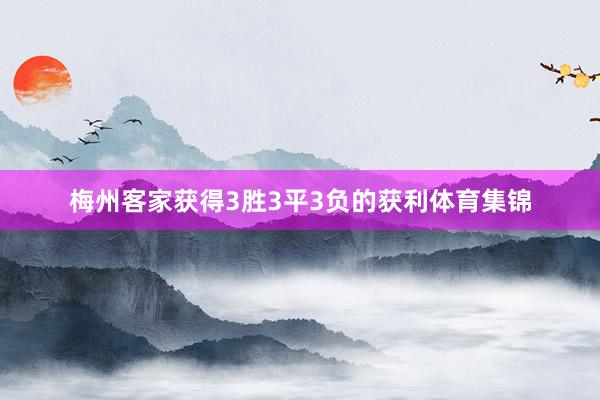 梅州客家获得3胜3平3负的获利体育集锦