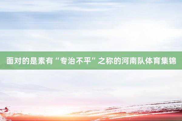 面对的是素有“专治不平”之称的河南队体育集锦