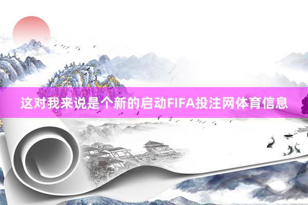 这对我来说是个新的启动FIFA投注网体育信息