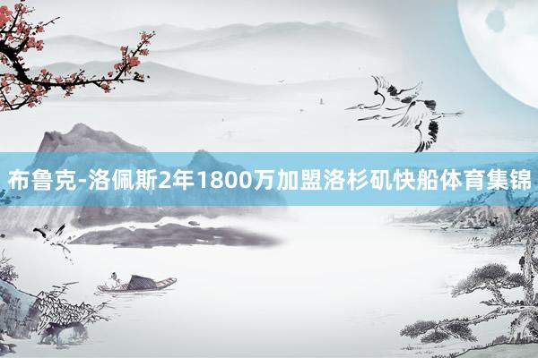 布鲁克-洛佩斯2年1800万加盟洛杉矶快船体育集锦