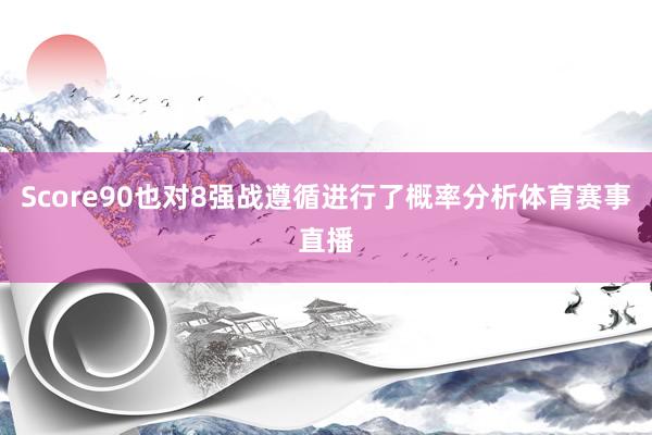 Score90也对8强战遵循进行了概率分析体育赛事直播