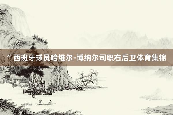 ”西班牙球员哈维尔-博纳尔司职右后卫体育集锦