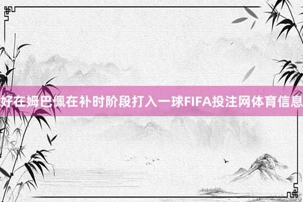 好在姆巴佩在补时阶段打入一球FIFA投注网体育信息