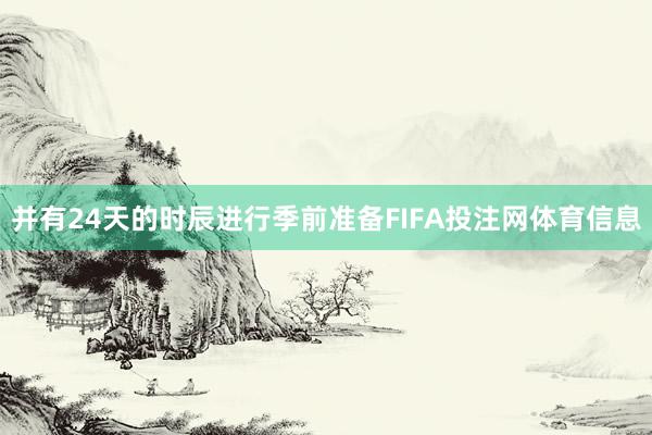 并有24天的时辰进行季前准备FIFA投注网体育信息