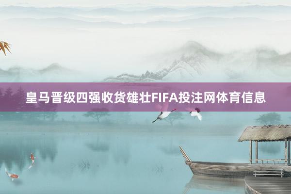皇马晋级四强收货雄壮FIFA投注网体育信息
