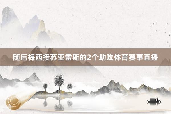随后梅西接苏亚雷斯的2个助攻体育赛事直播