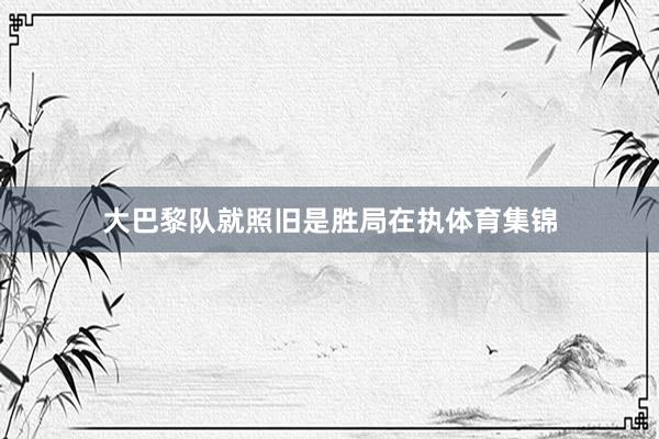 大巴黎队就照旧是胜局在执体育集锦