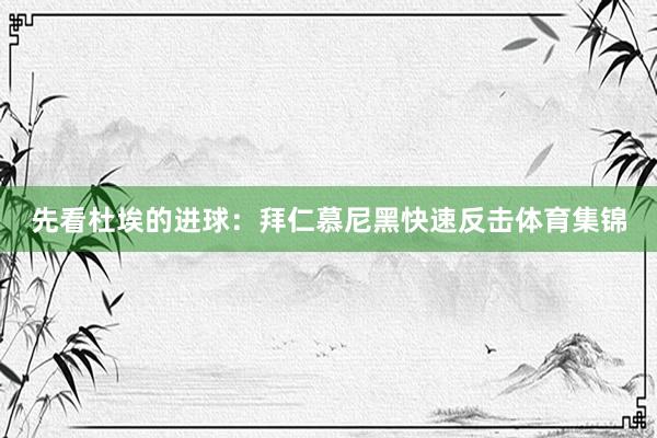 先看杜埃的进球：拜仁慕尼黑快速反击体育集锦