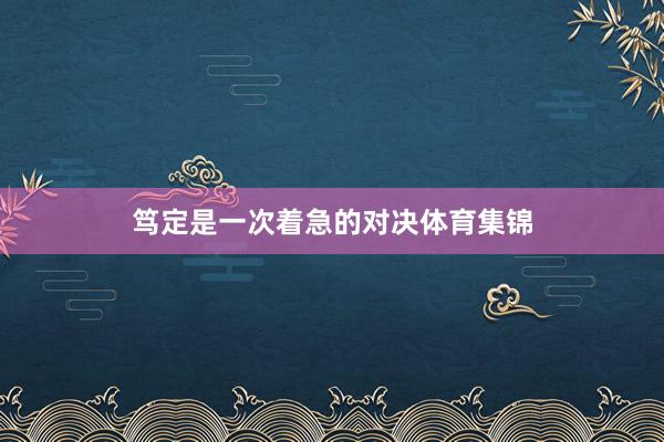 笃定是一次着急的对决体育集锦