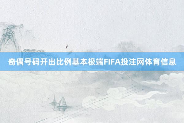 奇偶号码开出比例基本极端FIFA投注网体育信息