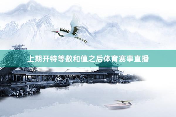 上期开特等数和值之后体育赛事直播