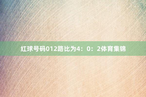 红球号码012路比为4：0：2体育集锦