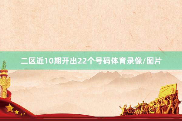二区近10期开出22个号码体育录像/图片
