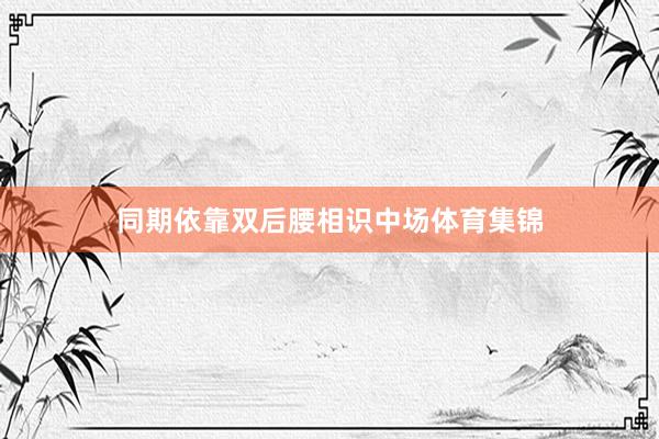 同期依靠双后腰相识中场体育集锦