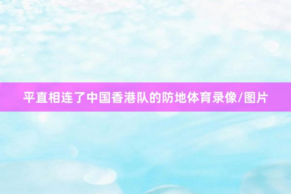 平直相连了中国香港队的防地体育录像/图片