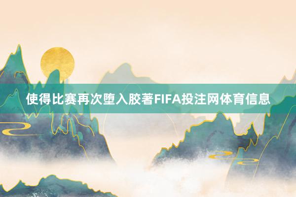 使得比赛再次堕入胶著FIFA投注网体育信息