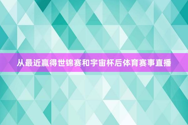 从最近赢得世锦赛和宇宙杯后体育赛事直播