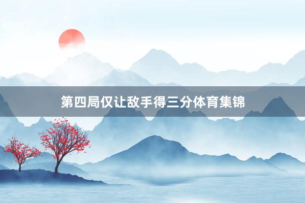 第四局仅让敌手得三分体育集锦