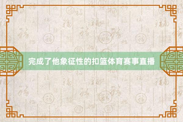 完成了他象征性的扣篮体育赛事直播