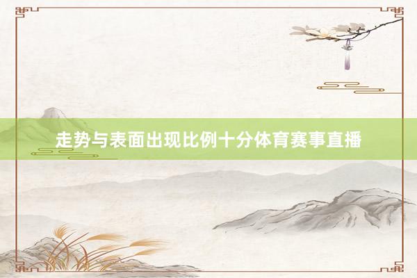 走势与表面出现比例十分体育赛事直播
