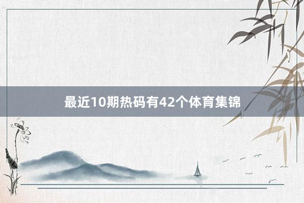 最近10期热码有42个体育集锦