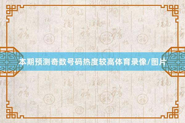 本期预测奇数号码热度较高体育录像/图片
