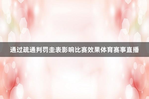 通过疏通判罚圭表影响比赛效果体育赛事直播