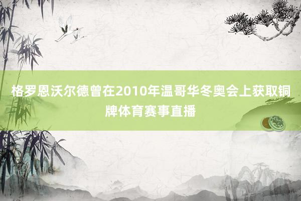 格罗恩沃尔德曾在2010年温哥华冬奥会上获取铜牌体育赛事直播