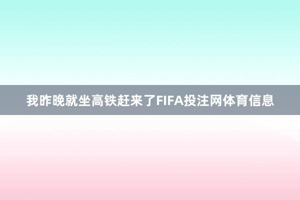 我昨晚就坐高铁赶来了FIFA投注网体育信息