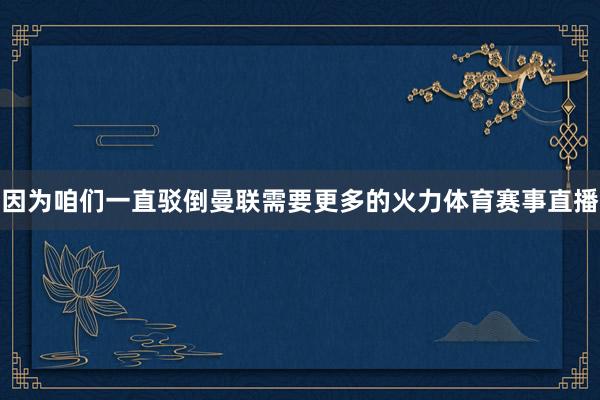 因为咱们一直驳倒曼联需要更多的火力体育赛事直播